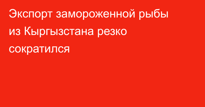 Экспорт замороженной рыбы из Кыргызстана резко сократился