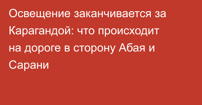 Освещение заканчивается за Карагандой: что происходит на дороге в сторону Абая и Сарани