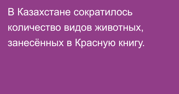 В Казахстане сократилось количество видов животных, занесённых в Красную книгу.