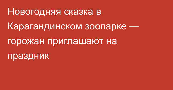 Новогодняя сказка в Карагандинском зоопарке — горожан приглашают на праздник