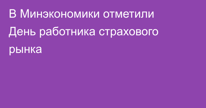 В Минэкономики отметили День работника страхового рынка