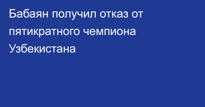 Бабаян получил отказ от пятикратного чемпиона Узбекистана
