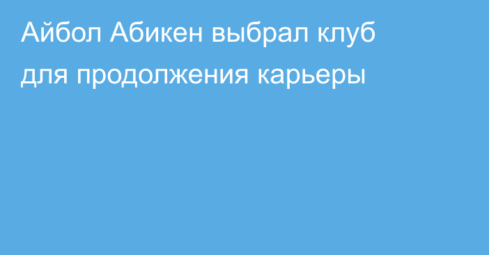 Айбол Абикен выбрал клуб для продолжения карьеры