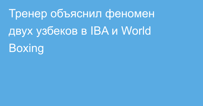 Тренер объяснил феномен двух узбеков в IBA и World Boxing
