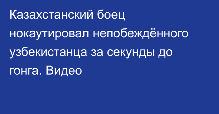 Казахстанский боец нокаутировал непобеждённого узбекистанца за секунды до гонга. Видео