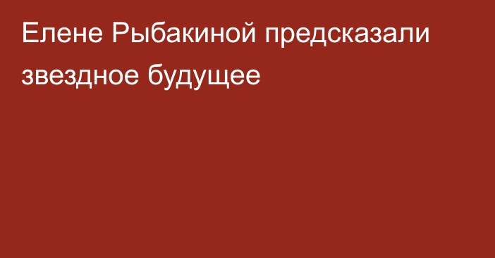 Елене Рыбакиной предсказали звездное будущее