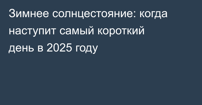Зимнее солнцестояние: когда наступит самый короткий день в 2025 году