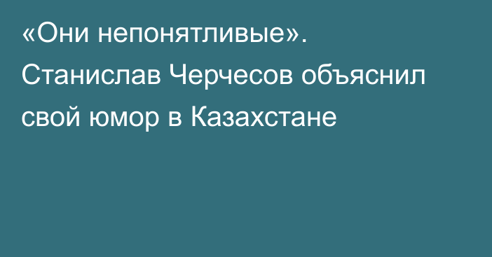 «Они непонятливые». Станислав Черчесов объяснил свой юмор в Казахстане