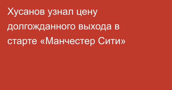 Хусанов узнал цену долгожданного выхода в старте «Манчестер Сити»