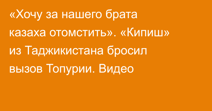 «Хочу за нашего брата казаха отомстить». «Кипиш» из Таджикистана бросил вызов Топурии. Видео