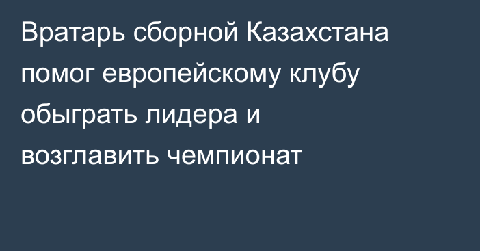 Вратарь сборной Казахстана помог европейскому клубу обыграть лидера и возглавить чемпионат