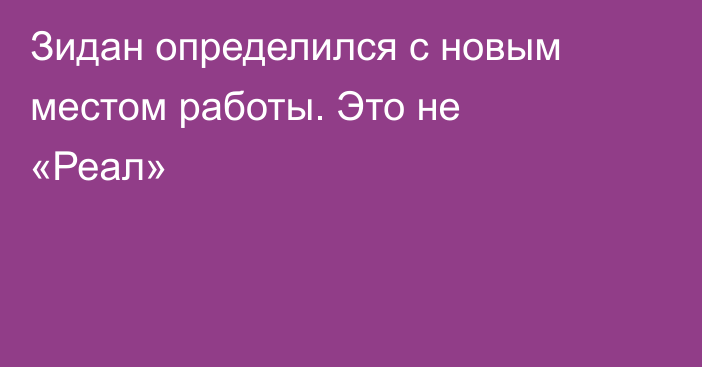 Зидан определился с новым местом работы. Это не «Реал»