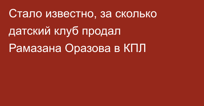 Стало известно, за сколько датский клуб продал Рамазана Оразова в КПЛ