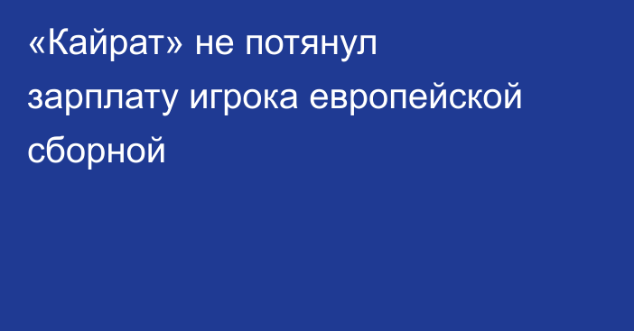 «Кайрат» не потянул зарплату игрока европейской сборной