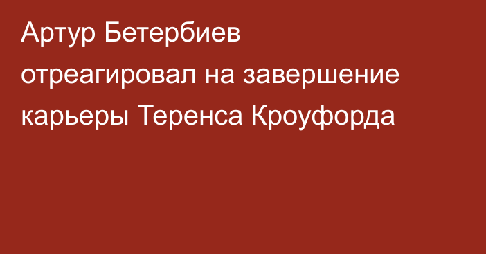 Артур Бетербиев отреагировал на завершение карьеры Теренса Кроуфорда
