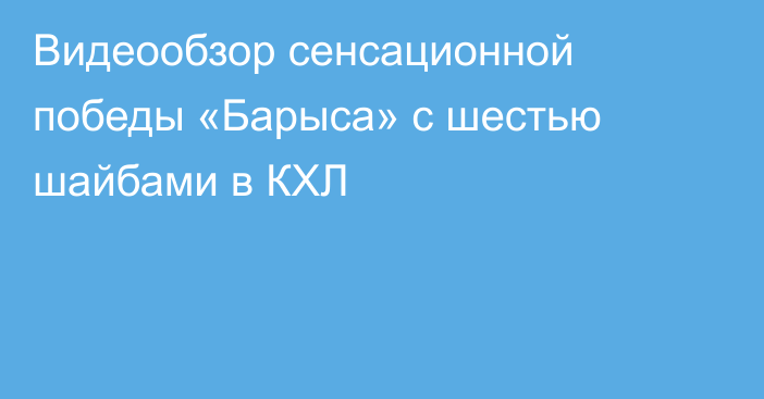 Видеообзор сенсационной победы «Барыса» с шестью шайбами в КХЛ