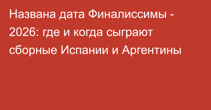 Названа дата Финалиссимы - 2026: где и когда сыграют сборные Испании и Аргентины