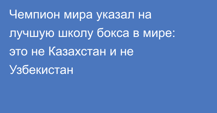 Чемпион мира указал на лучшую школу бокса в мире: это не Казахстан и не Узбекистан