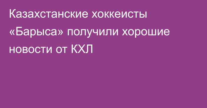 Казахстанские хоккеисты «Барыса» получили хорошие новости от КХЛ