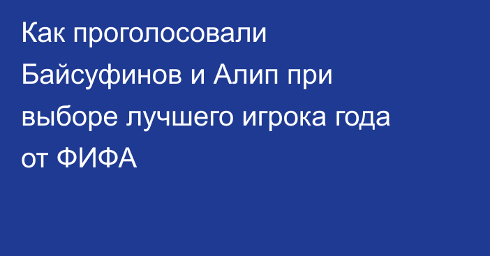 Как проголосовали Байсуфинов и Алип при выборе лучшего игрока года от ФИФА