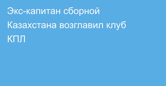 Экс-капитан сборной Казахстана возглавил клуб КПЛ