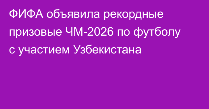 ФИФА объявила рекордные призовые ЧМ-2026 по футболу с участием Узбекистана