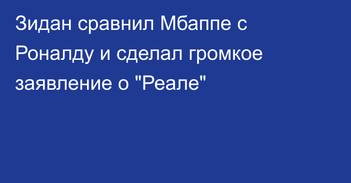 Зидан сравнил Мбаппе с Роналду и сделал громкое заявление о 