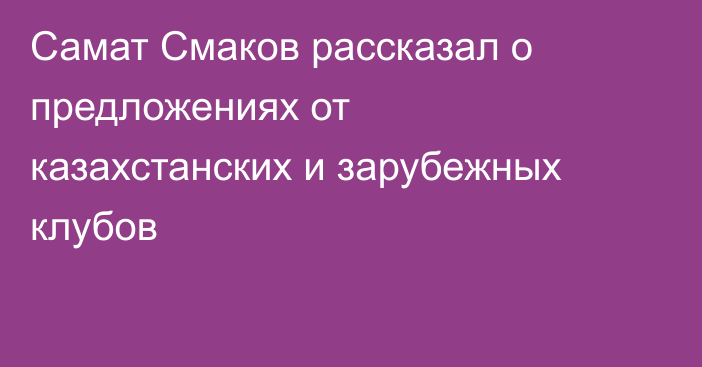 Самат Смаков рассказал о предложениях от казахстанских и зарубежных клубов