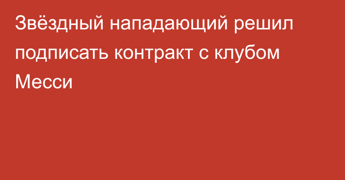 Звёздный нападающий решил подписать контракт с клубом Месси