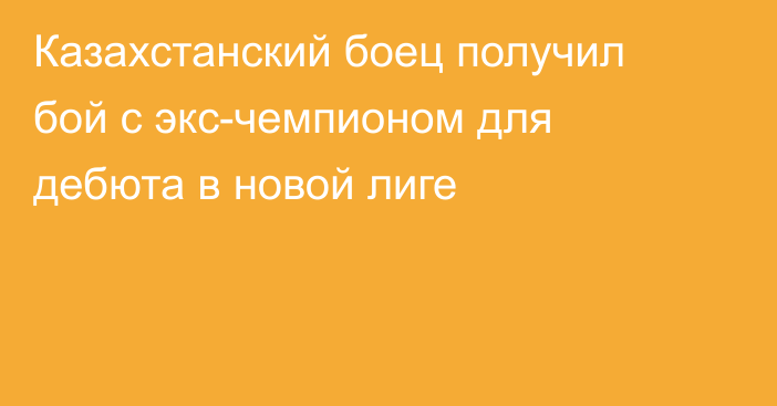 Казахстанский боец получил бой с экс-чемпионом для дебюта в новой лиге