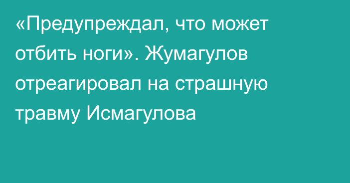 «Предупреждал, что может отбить ноги». Жумагулов отреагировал на страшную травму Исмагулова