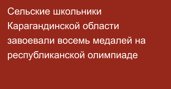Сельские школьники Карагандинской области завоевали восемь медалей на республиканской олимпиаде