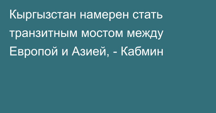 Кыргызстан намерен стать транзитным мостом между Европой и Азией, - Кабмин