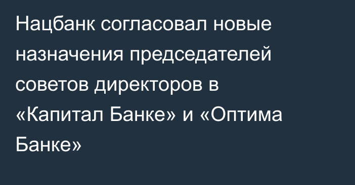 Нацбанк согласовал новые назначения председателей советов директоров в «Капитал Банке» и «Оптима Банке»