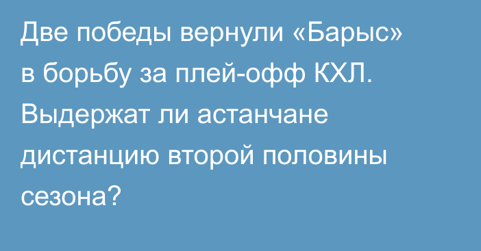 Две победы вернули «Барыс» в борьбу за плей-офф КХЛ. Выдержат ли астанчане дистанцию второй половины сезона?