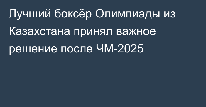 Лучший боксёр Олимпиады из Казахстана принял важное решение после ЧМ-2025