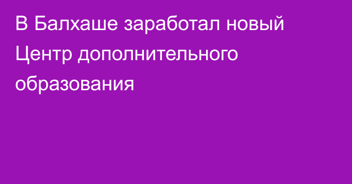 В Балхаше заработал новый Центр дополнительного образования