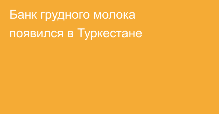 Банк грудного молока появился в Туркестане
