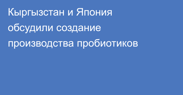 Кыргызстан и Япония обсудили создание производства пробиотиков