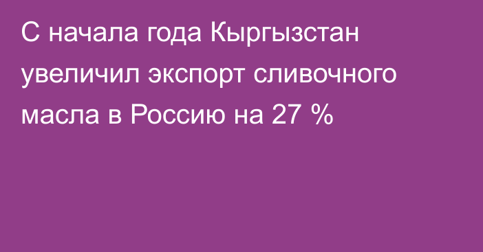 С начала года Кыргызстан увеличил экспорт сливочного масла в Россию на 27 %