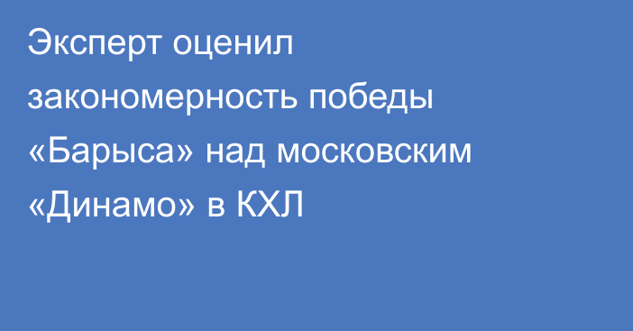 Эксперт оценил закономерность победы «Барыса» над московским «Динамо» в КХЛ