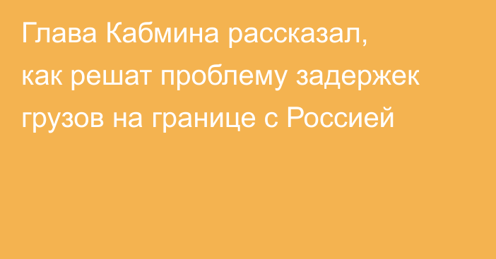 Глава Кабмина рассказал, как решат проблему задержек грузов на границе с Россией