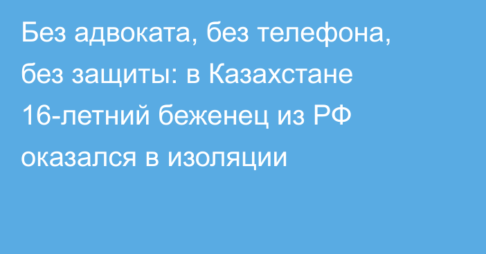 Без адвоката, без телефона, без защиты: в Казахстане 16-летний беженец из РФ оказался в изоляции