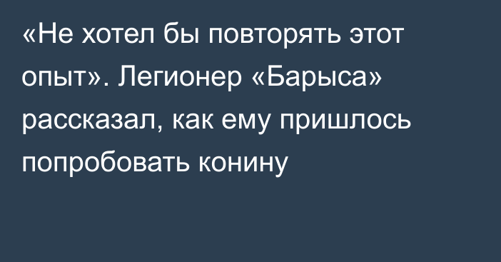 «Не хотел бы повторять этот опыт». Легионер «Барыса» рассказал, как ему пришлось попробовать конину
