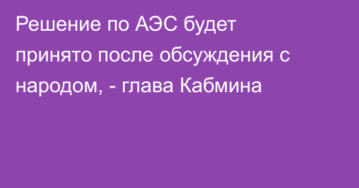 Решение по АЭС будет принято после обсуждения с народом, - глава Кабмина