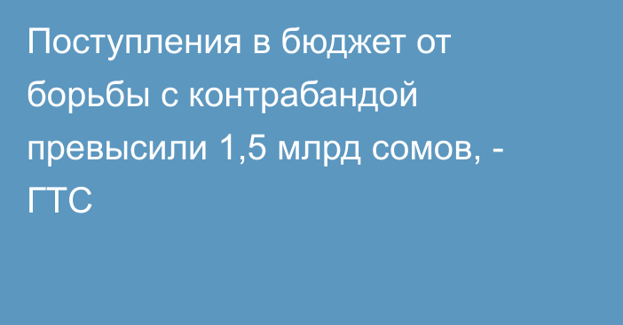 Поступления в бюджет от борьбы с контрабандой превысили 1,5 млрд сомов, - ГТС