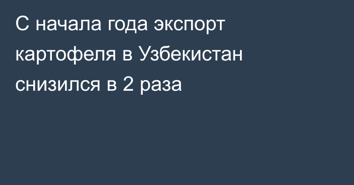С начала года экспорт картофеля в Узбекистан снизился в 2 раза 