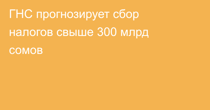 ГНС прогнозирует сбор налогов свыше 300 млрд сомов