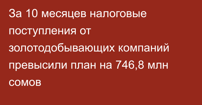 За 10 месяцев налоговые поступления от золотодобывающих компаний превысили план на 746,8 млн сомов