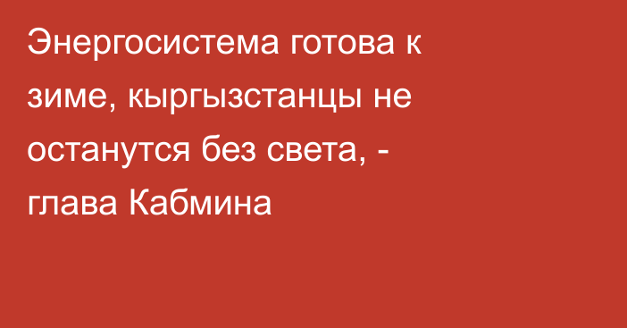 Энергосистема готова к зиме, кыргызстанцы не останутся без света, - глава Кабмина